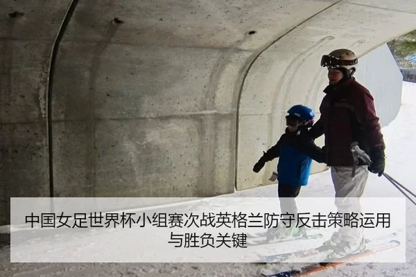 中国女足世界杯小组赛次战英格兰防守反击策略运用与胜负关键