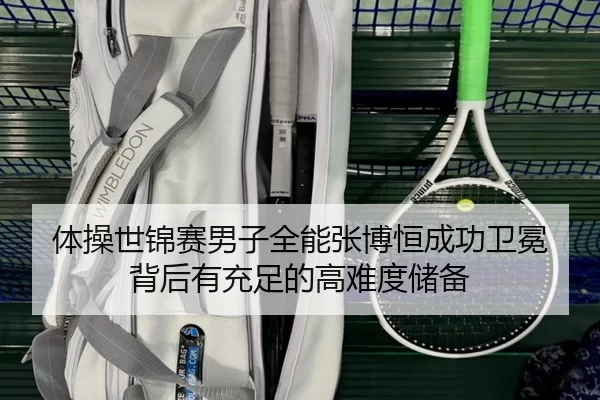 体操世锦赛男子全能张博恒成功卫冕 背后有充足的高难度储备