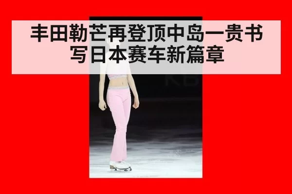丰田勒芒再登顶中岛一贵书写日本赛车新篇章