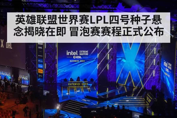 英雄联盟世界赛LPL四号种子悬念揭晓在即 冒泡赛赛程正式公布