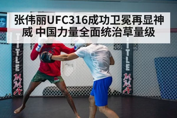 张伟丽UFC316成功卫冕再显神威 中国力量全面统治草量级