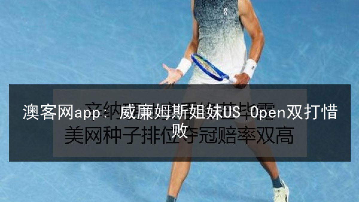 澳客网app: 威廉姆斯姐妹US Open双打惜败