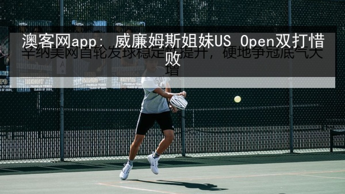 澳客网app: 威廉姆斯姐妹US Open双打惜败